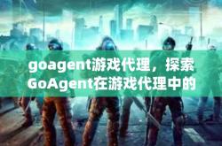 goagent游戏代理，探索GoAgent在游戏代理中的应用与优化策略