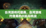 台湾游戏代理商，台湾游戏代理商的兴起与挑战