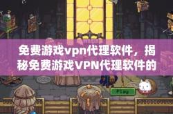 免费游戏vpn代理软件，揭秘免费游戏VPN代理软件的利与弊