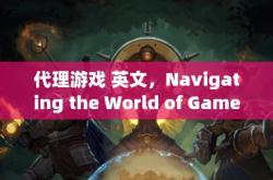 代理游戏 英文，Navigating the World of Game Agency: An In-depth Guide