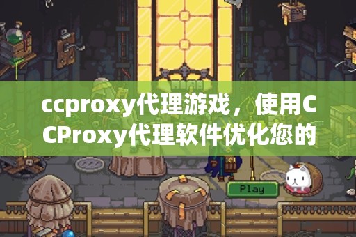 ccproxy代理游戏，使用CCProxy代理软件优化您的在线游戏体验