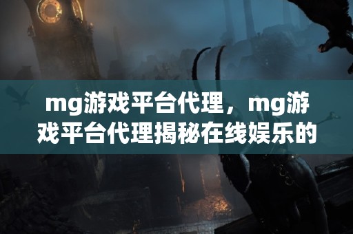 mg游戏平台代理，mg游戏平台代理揭秘在线娱乐的幕后推手