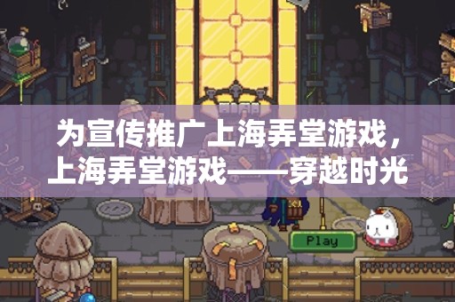 为宣传推广上海弄堂游戏，上海弄堂游戏——穿越时光的童年记忆