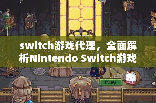 switch游戏代理，全面解析Nintendo Switch游戏代理业务